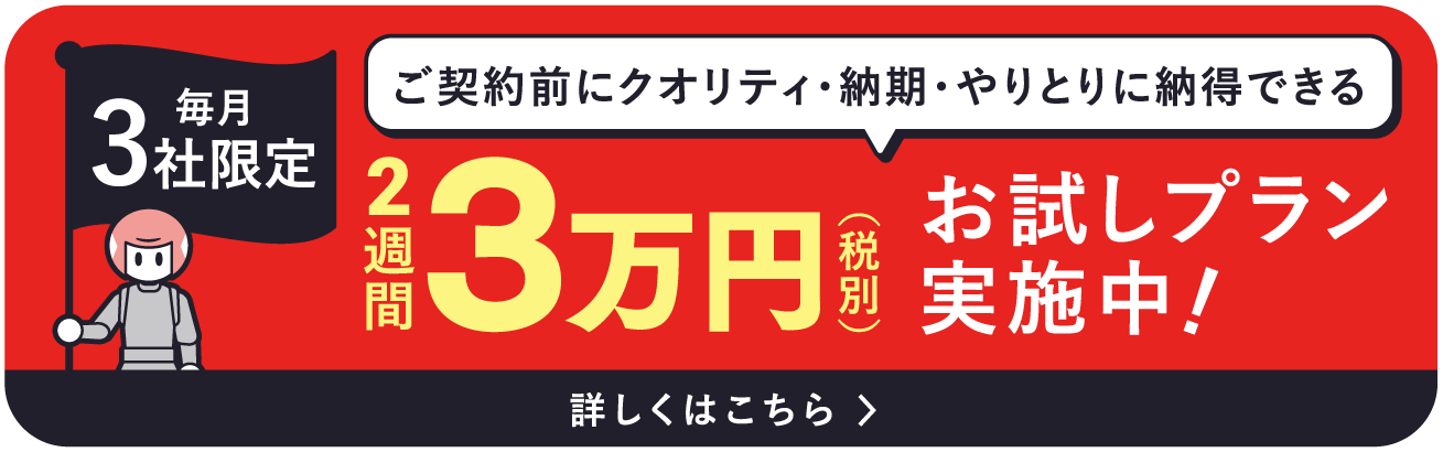 ご契約前にクオリティ・納期・やりとりに納得できる毎月3社限定お試しプラン実施中！詳しくはこちら